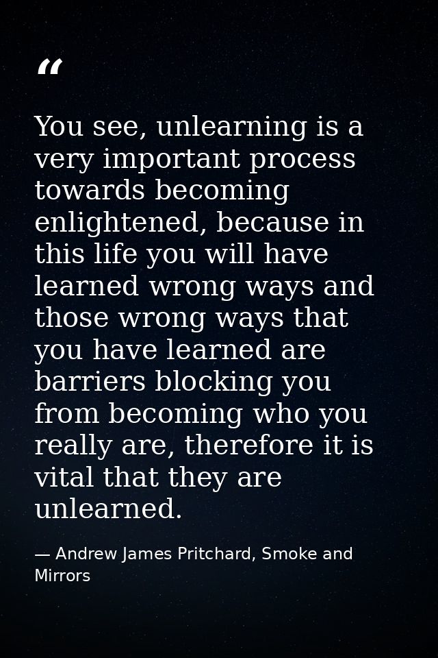 You see, unlearning is a very important process towards becoming enlightened, because in this life you will have learned — Andrew James Pritchard, Smoke and Mirrors