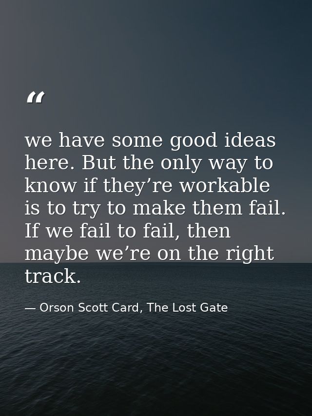 we have some good ideas here. But the only way to know if they’re workable is to try to make them fail. If we fail to fa — Orson Scott Card, The Lost Gate
