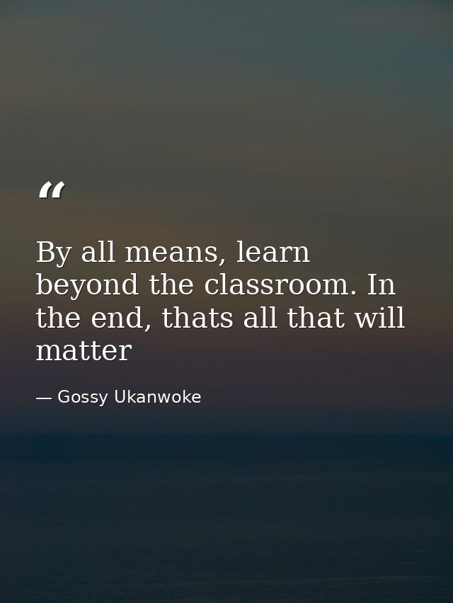By all means, learn beyond the classroom. In the end, thats all that will matter — Gossy Ukanwoke
