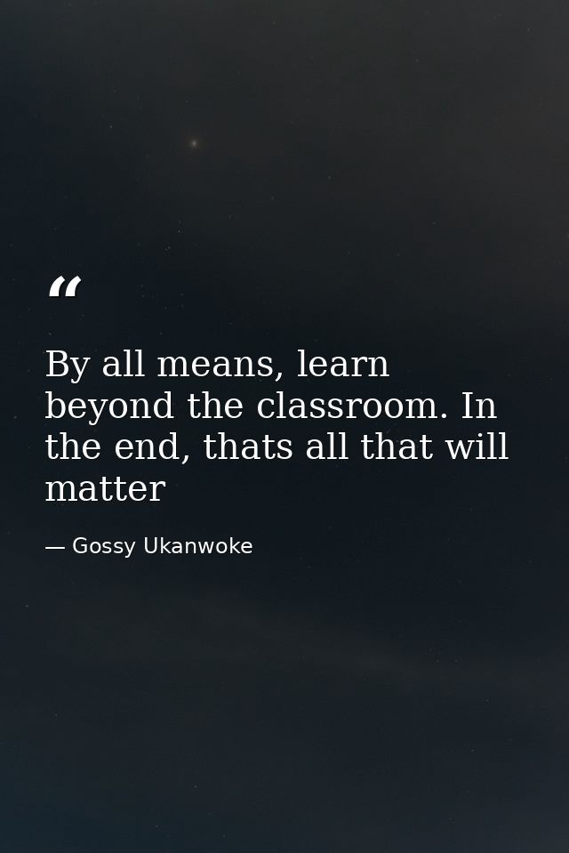 By all means, learn beyond the classroom. In the end, thats all that will matter — Gossy Ukanwoke