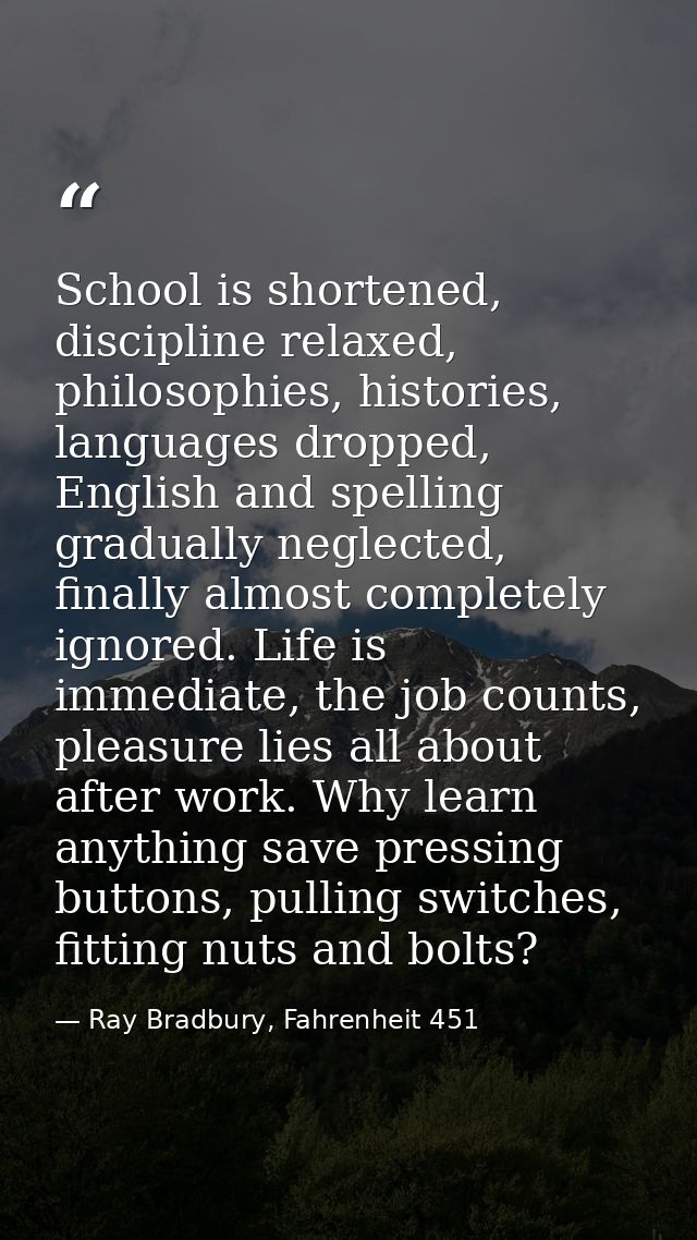 School is shortened, discipline relaxed, philosophies, histories, languages dropped, English and spelling gradually negl — Ray Bradbury, Fahrenheit 451