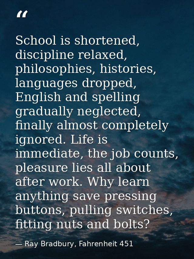 School is shortened, discipline relaxed, philosophies, histories, languages dropped, English and spelling gradually negl — Ray Bradbury, Fahrenheit 451