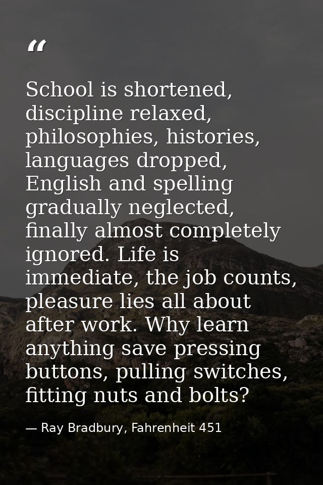 School is shortened, discipline relaxed, philosophies, histories, languages dropped, English and spelling gradually negl — Ray Bradbury, Fahrenheit 451