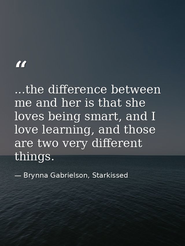 ...the difference between me and her is that she loves being smart, and I love learning, and those are two very differen — Brynna Gabrielson, Starkissed