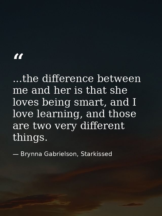 ...the difference between me and her is that she loves being smart, and I love learning, and those are two very differen — Brynna Gabrielson, Starkissed