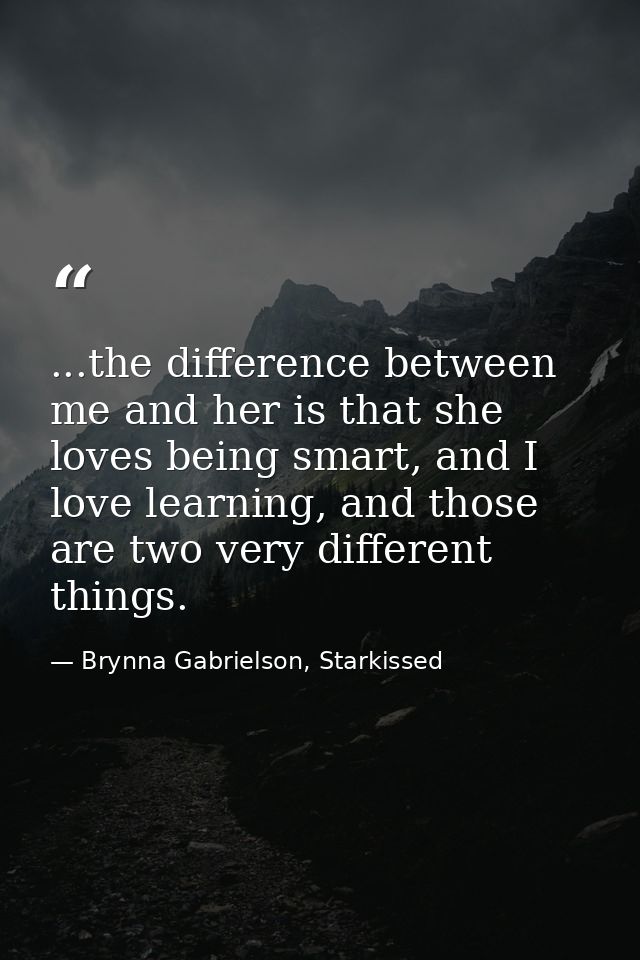 ...the difference between me and her is that she loves being smart, and I love learning, and those are two very differen — Brynna Gabrielson, Starkissed