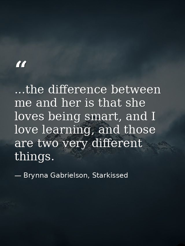 ...the difference between me and her is that she loves being smart, and I love learning, and those are two very differen — Brynna Gabrielson, Starkissed
