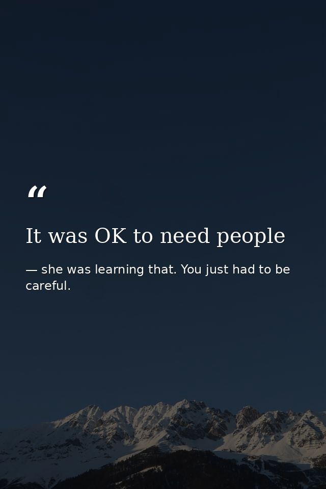 It was OK to need people — she was learning that. You just had to be careful.