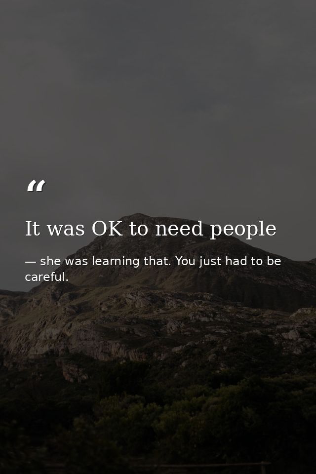 It was OK to need people — she was learning that. You just had to be careful.