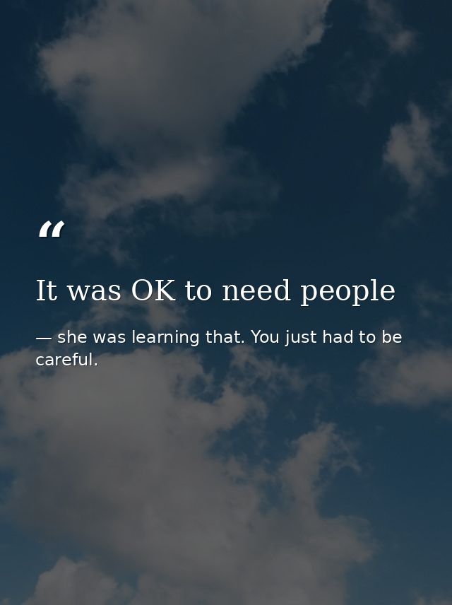 It was OK to need people — she was learning that. You just had to be careful.