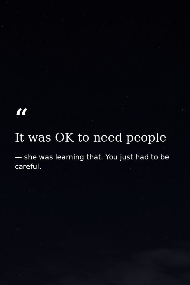 It was OK to need people — she was learning that. You just had to be careful.