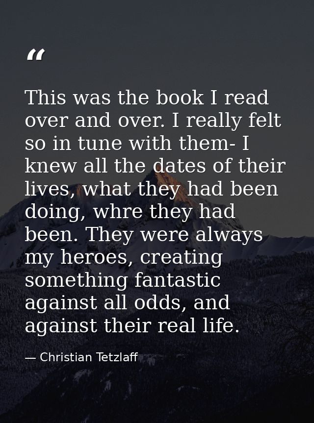 This was the book I read over and over. I really felt so in tune with them- I knew all the dates of their lives, what th — Christian Tetzlaff