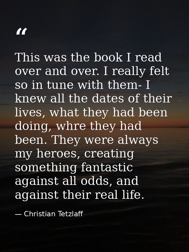 This was the book I read over and over. I really felt so in tune with them- I knew all the dates of their lives, what th — Christian Tetzlaff