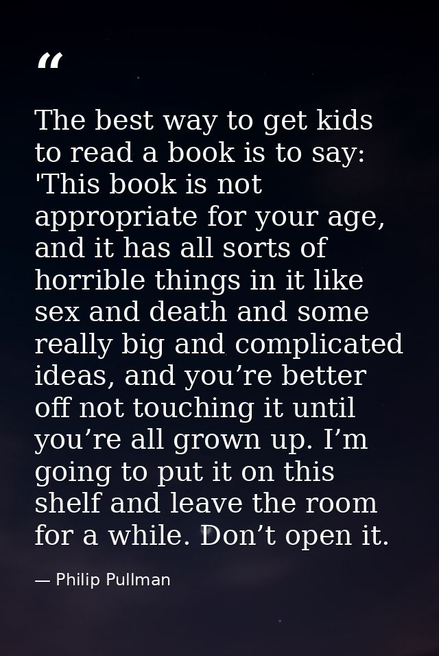 The best way to get kids to read a book is to say: 'This book is not appropriate for your age, and it has all sorts of h — Philip Pullman