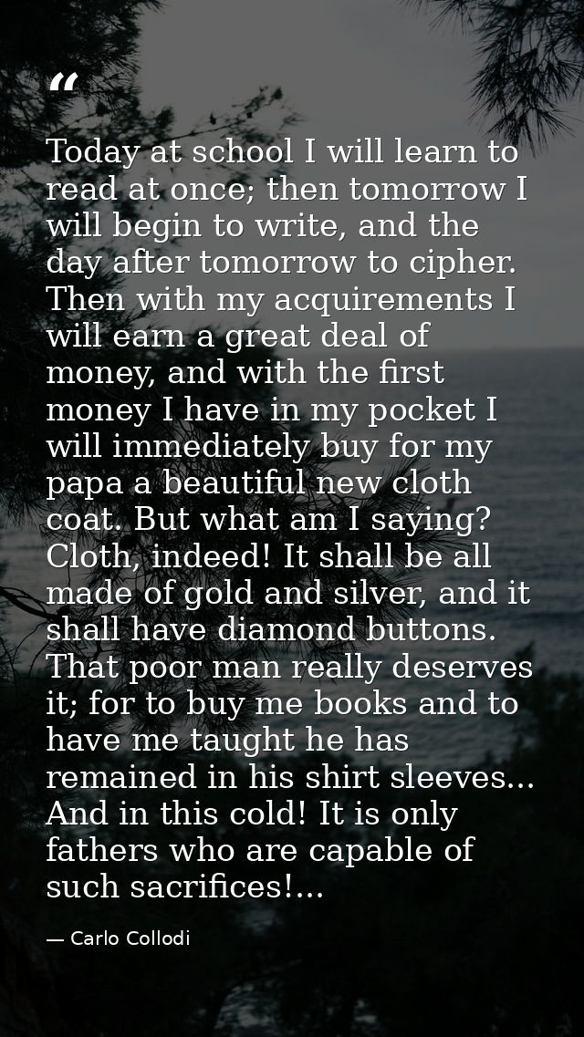 Today at school I will learn to read at once; then tomorrow I will begin to write, and the day after tomorrow to cipher. — Carlo Collodi