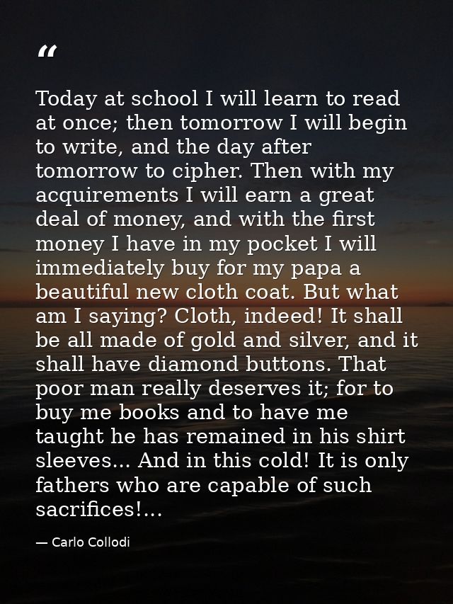 Today at school I will learn to read at once; then tomorrow I will begin to write, and the day after tomorrow to cipher. — Carlo Collodi