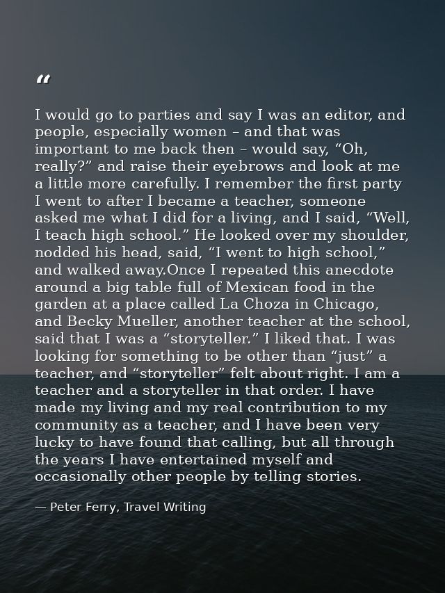I would go to parties and say I was an editor, and people, especially women – and that was important to me back then – w — Peter Ferry, Travel Writing
