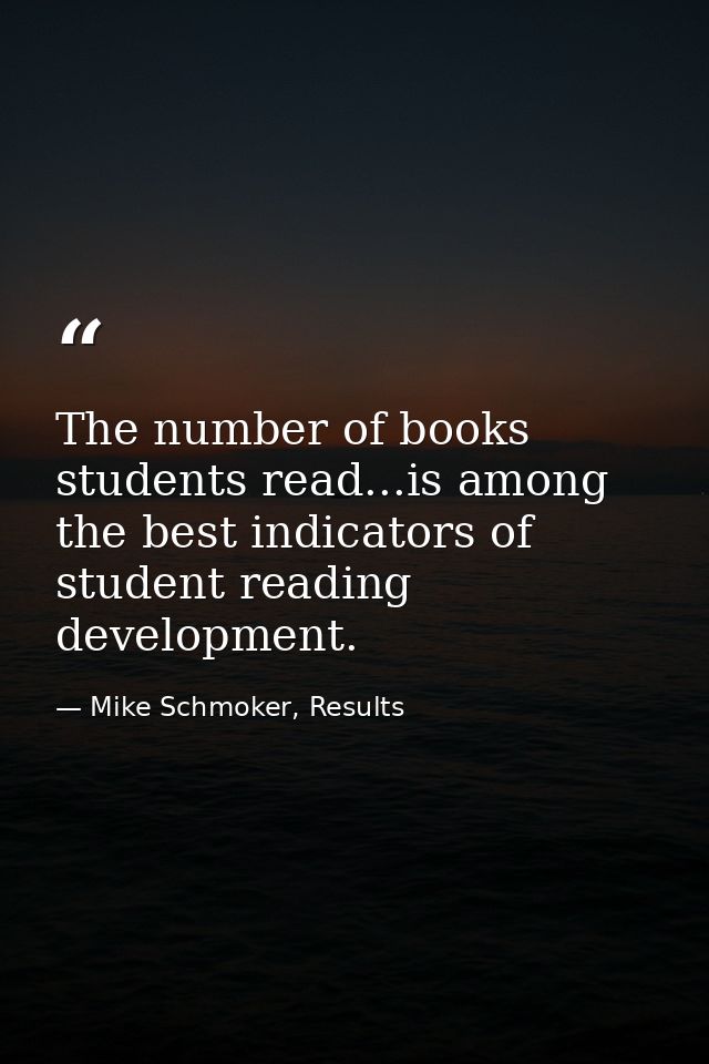 The number of books students read...is among the best indicators of student reading development. — Mike Schmoker, Results