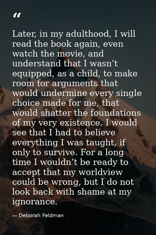 Later, in my adulthood, I will read the book again, even watch the movie, and understand that I wasn’t equipped, as a ch — Deborah Feldman