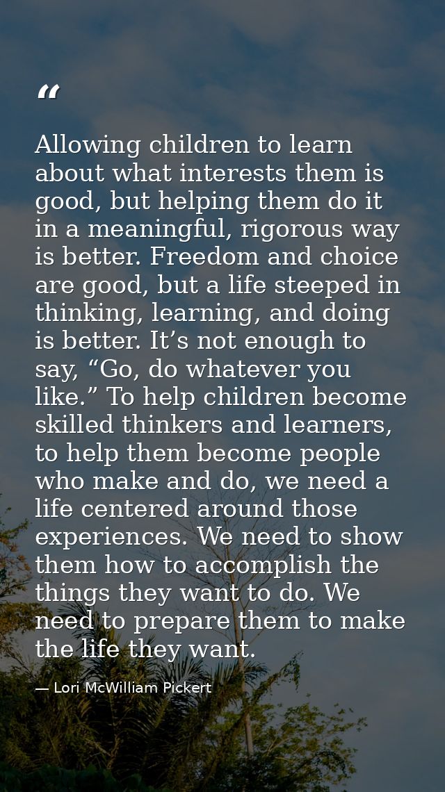 Allowing children to learn about what interests them is good, but helping them do it in a meaningful, rigorous way is be — Lori McWilliam Pickert