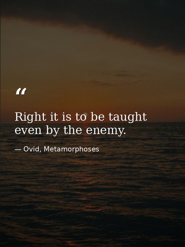 Right it is to be taught even by the enemy. — Ovid, Metamorphoses