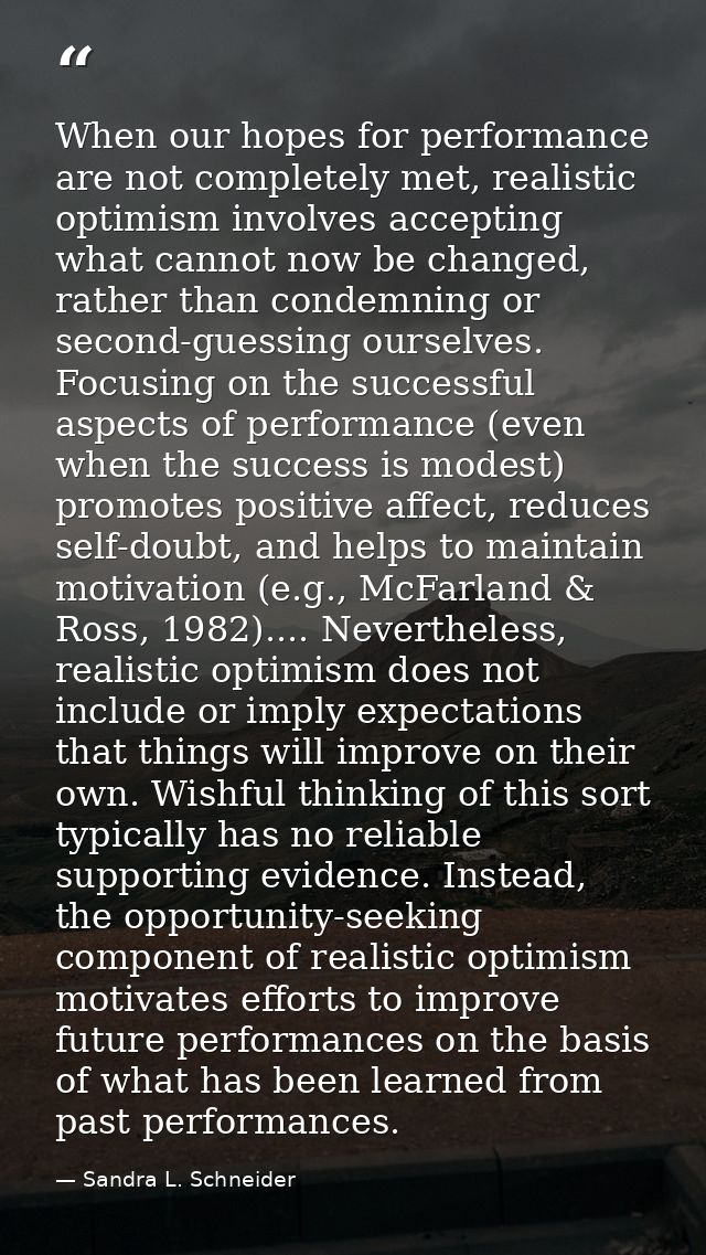 When our hopes for performance are not completely met, realistic optimism involves accepting what cannot now be changed, — Sandra L. Schneider