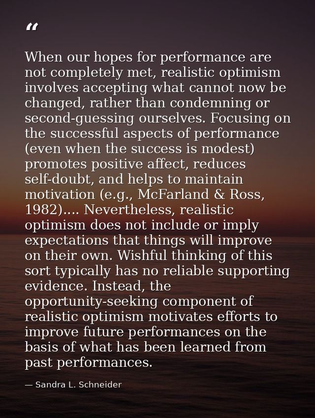 When our hopes for performance are not completely met, realistic optimism involves accepting what cannot now be changed, — Sandra L. Schneider