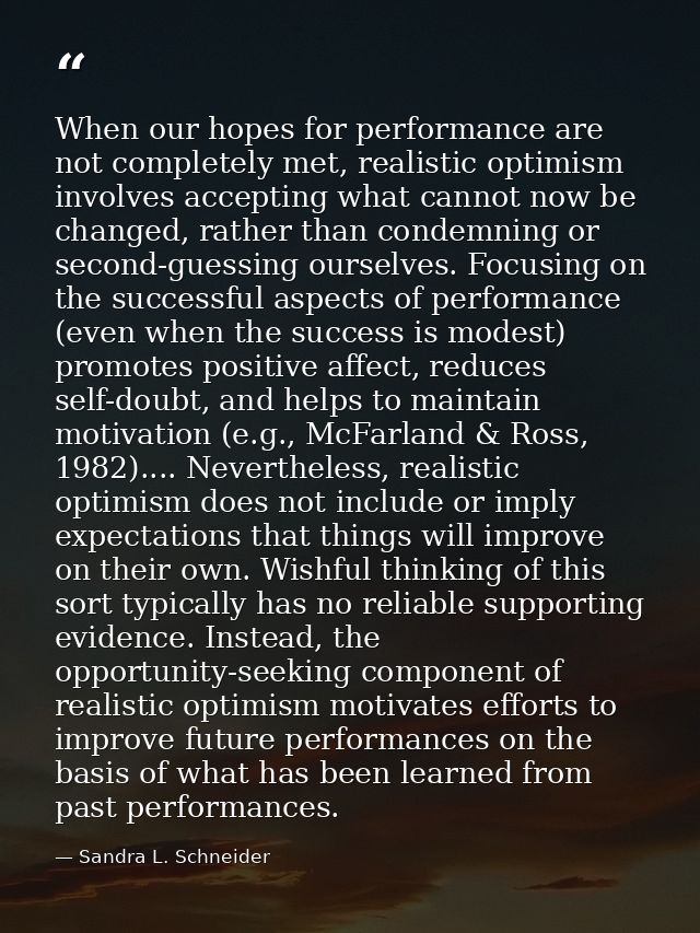 When our hopes for performance are not completely met, realistic optimism involves accepting what cannot now be changed, — Sandra L. Schneider
