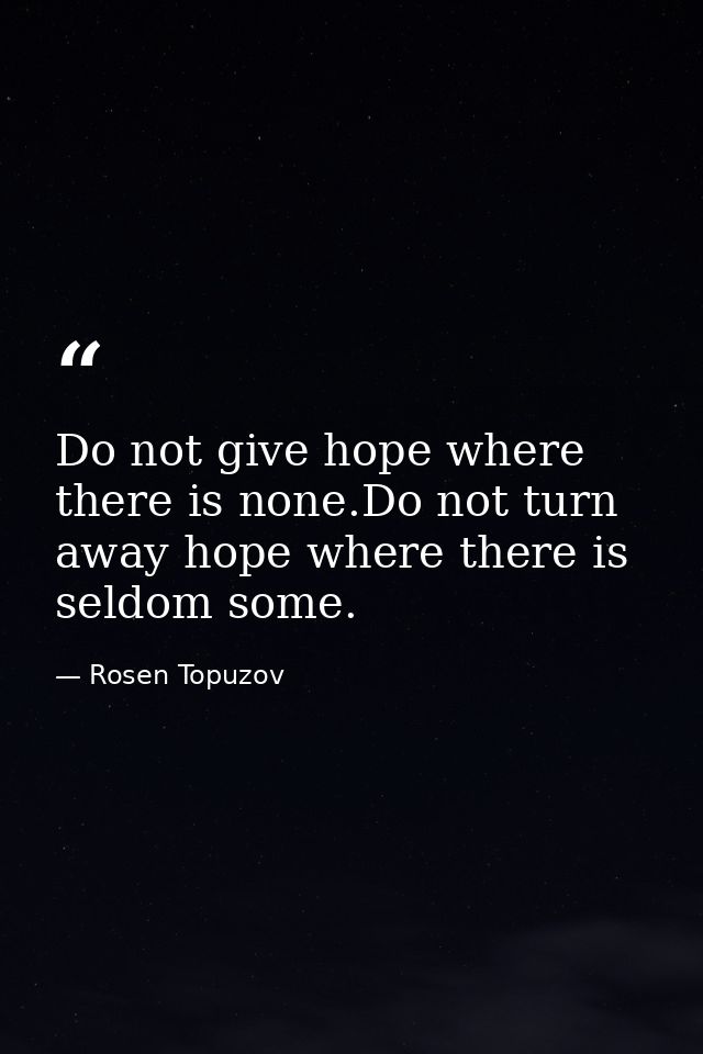 Do not give hope where there is none.Do not turn away hope where there is seldom some. — Rosen Topuzov