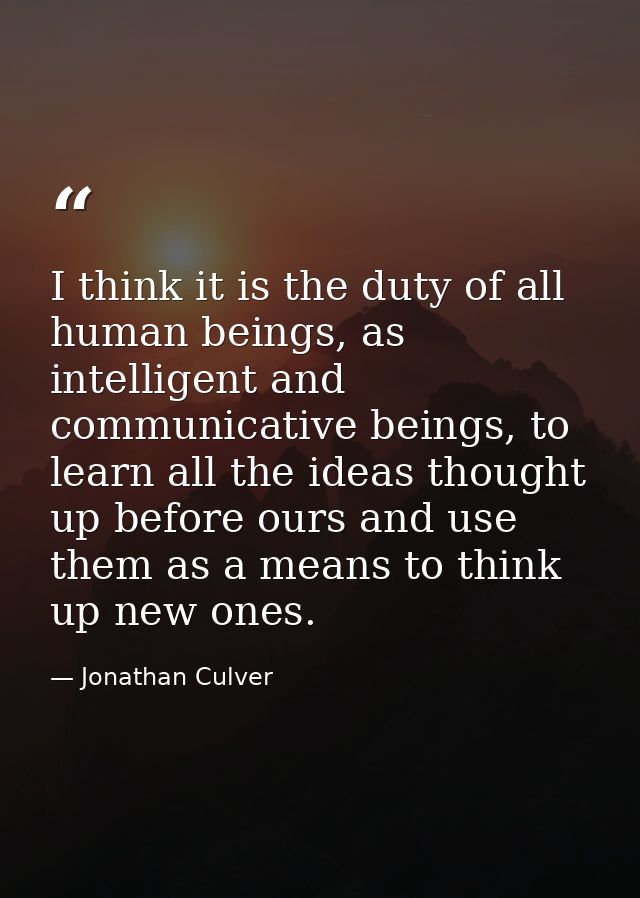 I think it is the duty of all human beings, as intelligent and communicative beings, to learn all the ideas thought up b — Jonathan Culver