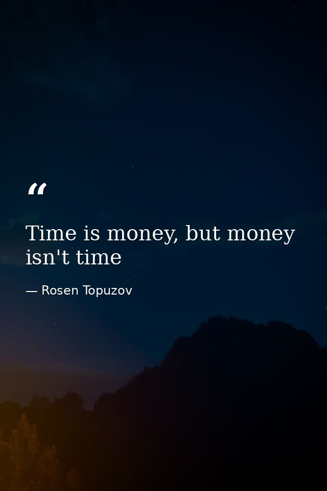 Time is money, but money isn't time — Rosen Topuzov