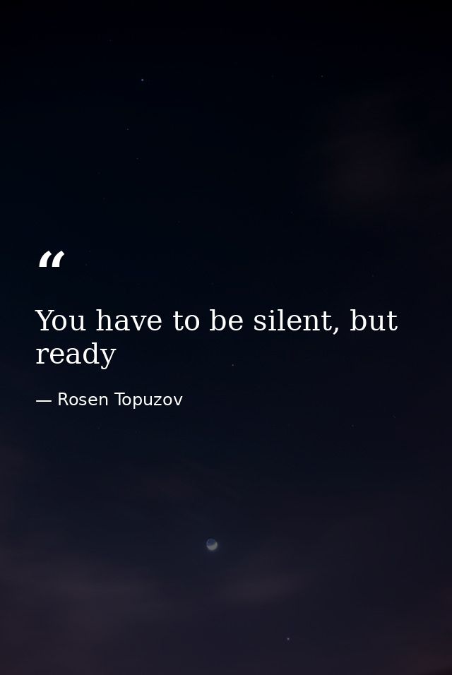 You have to be silent, but ready — Rosen Topuzov