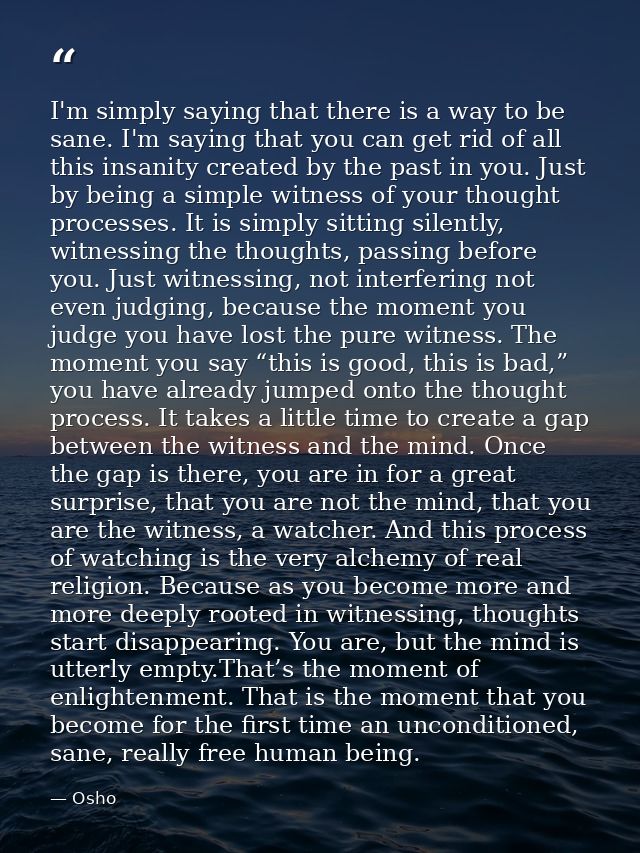 I'm simply saying that there is a way to be sane. I'm saying that you can get rid of all this insanity created by the pa — Osho