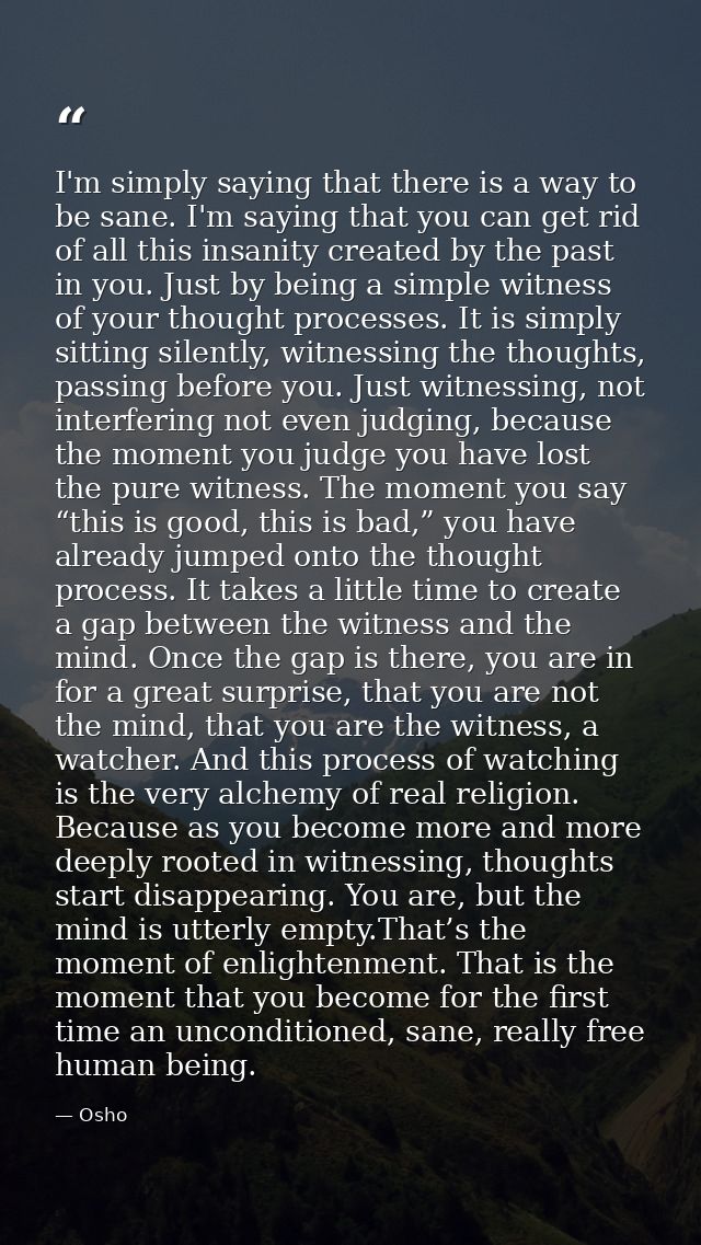 I'm simply saying that there is a way to be sane. I'm saying that you can get rid of all this insanity created by the pa — Osho