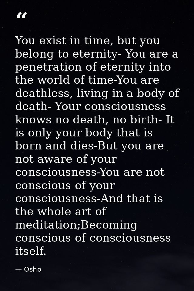 You exist in time, but you belong to eternity- You are a penetration of eternity into the world of time-You are deathles — Osho