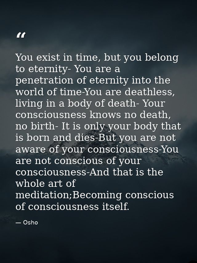 You exist in time, but you belong to eternity- You are a penetration of eternity into the world of time-You are deathles — Osho