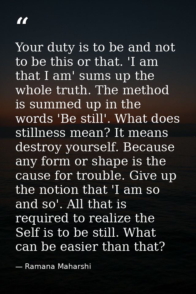 Your duty is to be and not to be this or that. 'I am that I am' sums up the whole truth. The method is summed up in the  — Ramana Maharshi