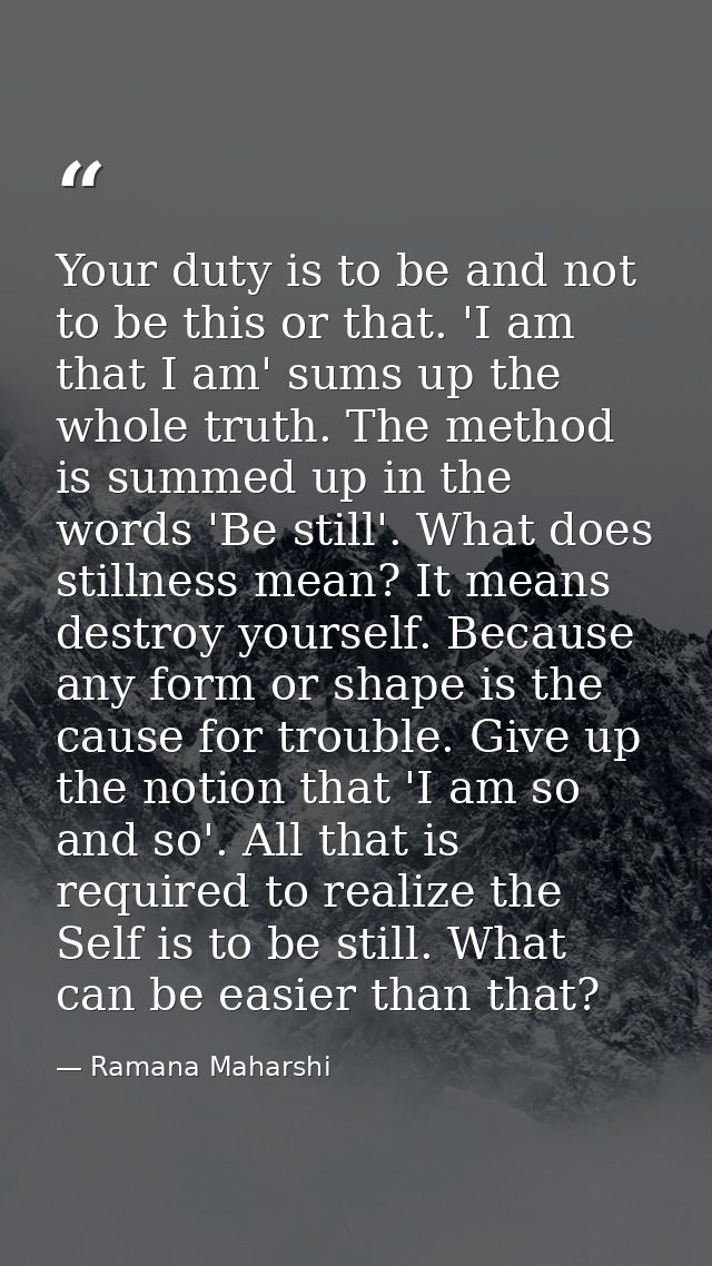 Your duty is to be and not to be this or that. 'I am that I am' sums up the whole truth. The method is summed up in the  — Ramana Maharshi