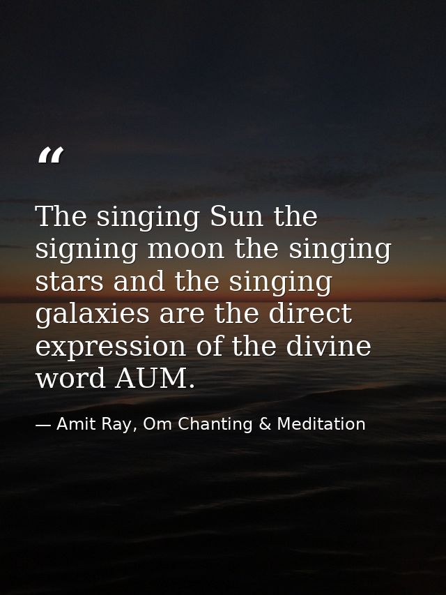 The singing Sun the signing moon the singing stars and the singing galaxies are the direct expression of the divine word — Amit Ray, Om Chanting & Meditation