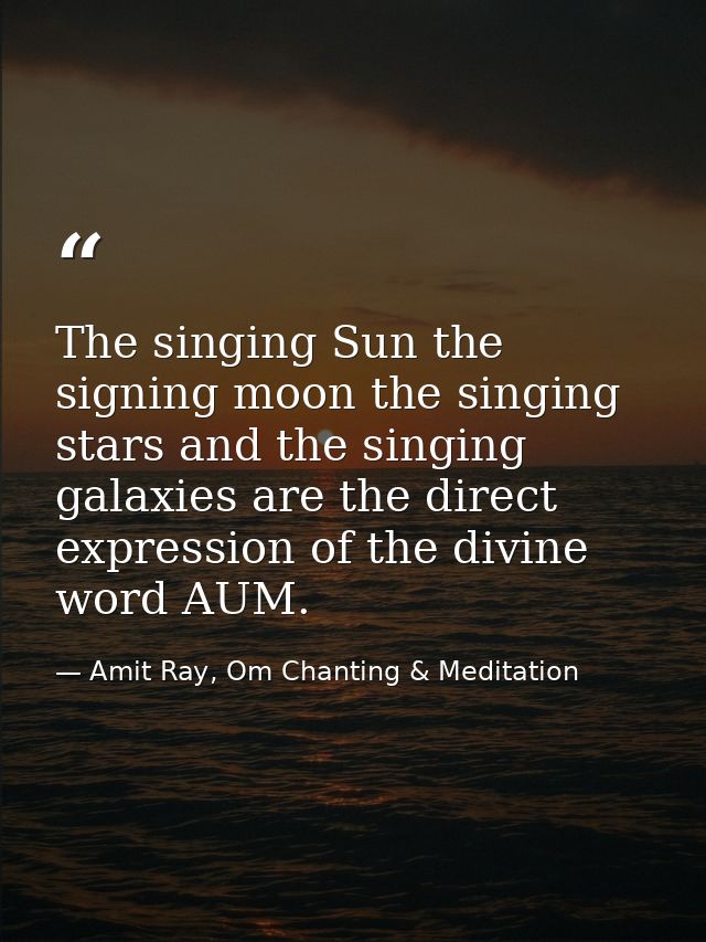 The singing Sun the signing moon the singing stars and the singing galaxies are the direct expression of the divine word — Amit Ray, Om Chanting & Meditation