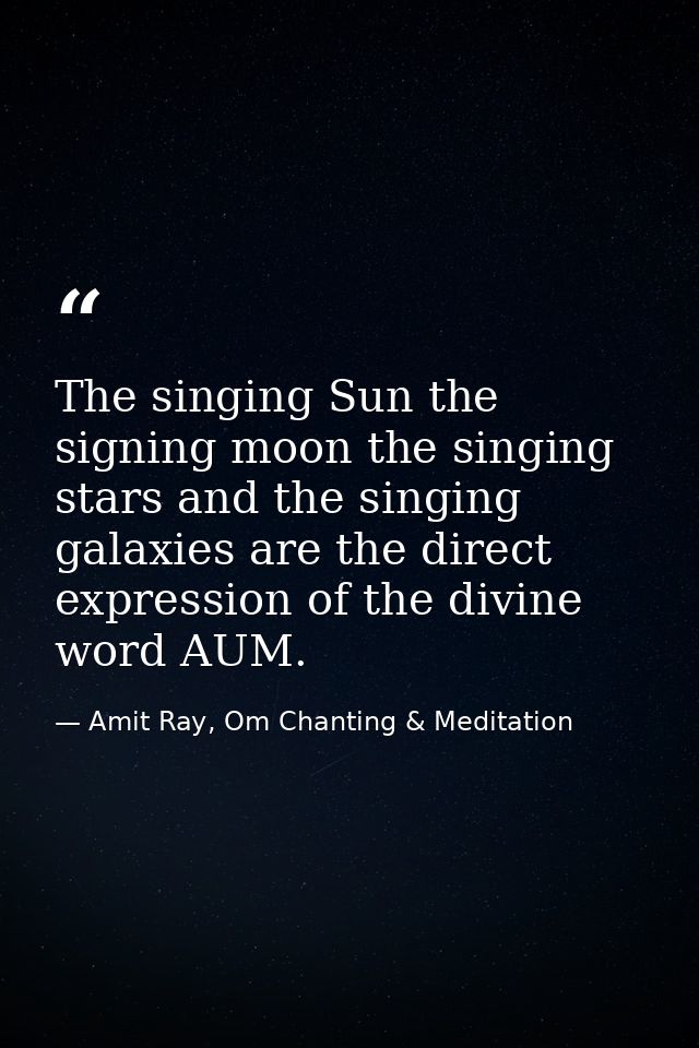 The singing Sun the signing moon the singing stars and the singing galaxies are the direct expression of the divine word — Amit Ray, Om Chanting & Meditation