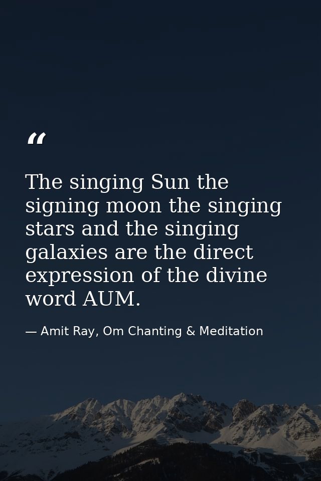 The singing Sun the signing moon the singing stars and the singing galaxies are the direct expression of the divine word — Amit Ray, Om Chanting & Meditation