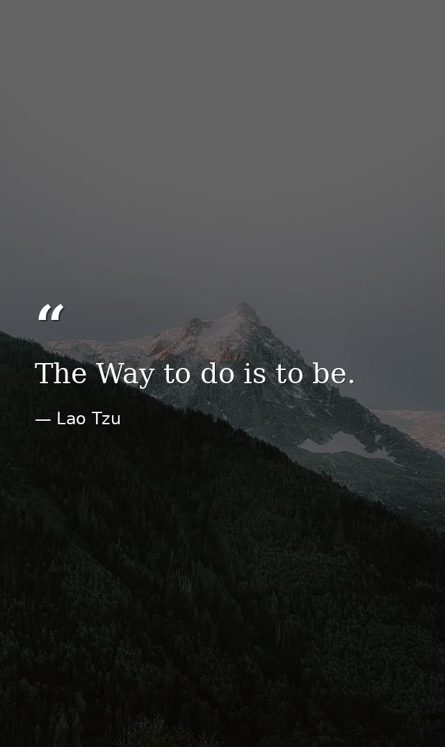 The Way to do is to be. — Lao Tzu