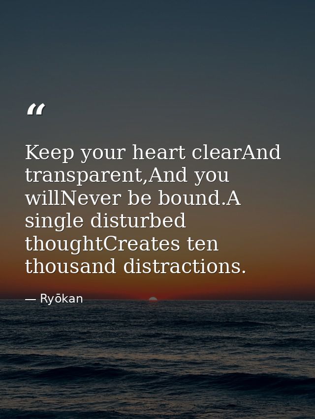 Keep your heart clearAnd transparent,And you willNever be bound.A single disturbed thoughtCreates ten thousand distracti — Ryōkan
