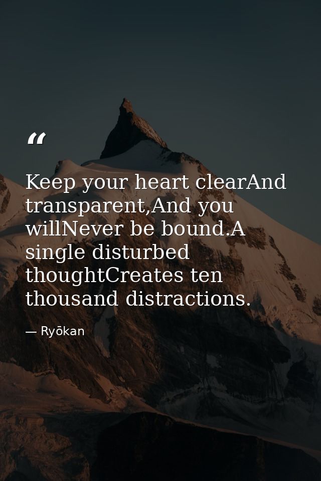 Keep your heart clearAnd transparent,And you willNever be bound.A single disturbed thoughtCreates ten thousand distracti — Ryōkan