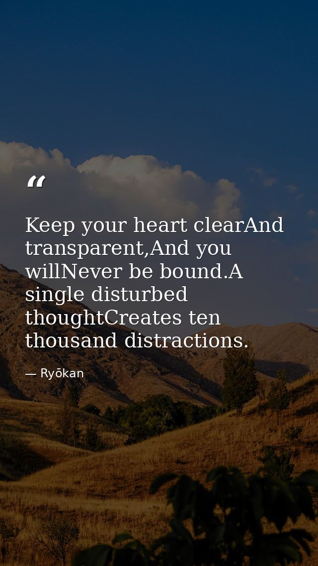 Keep your heart clearAnd transparent,And you willNever be bound.A single disturbed thoughtCreates ten thousand distracti — Ryōkan