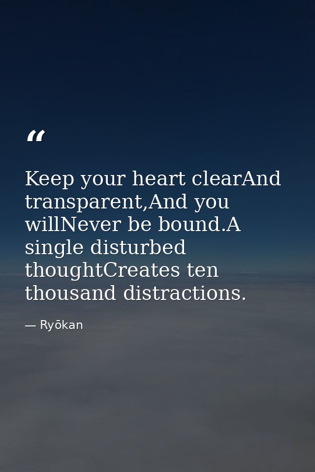 Keep your heart clearAnd transparent,And you willNever be bound.A single disturbed thoughtCreates ten thousand distracti — Ryōkan