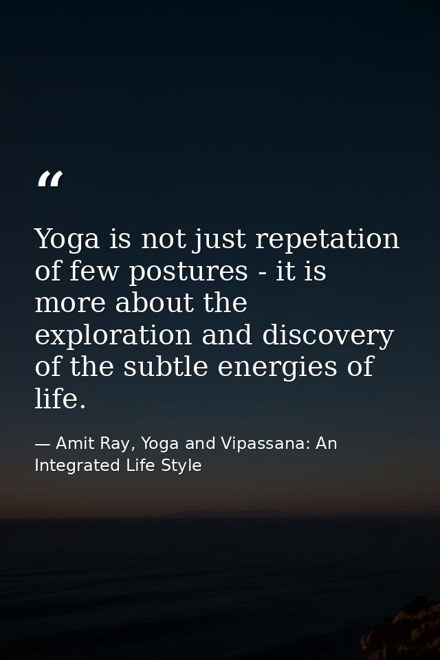 Yoga is not just repetation of few postures - it is more about the exploration and discovery of the subtle energies of l — Amit Ray, Yoga and Vipassana: An Integrated Life Style