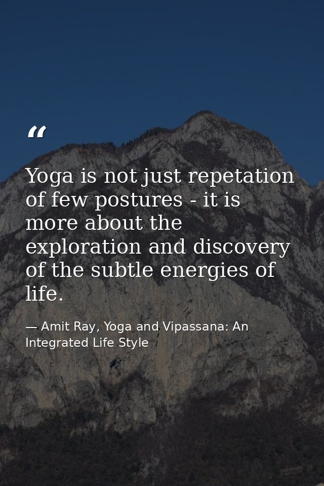 Yoga is not just repetation of few postures - it is more about the exploration and discovery of the subtle energies of l — Amit Ray, Yoga and Vipassana: An Integrated Life Style