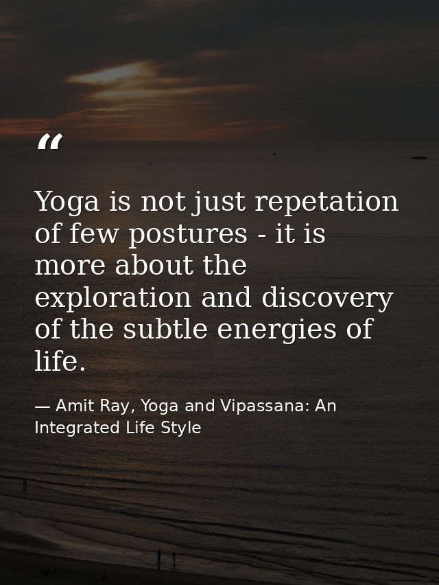 Yoga is not just repetation of few postures - it is more about the exploration and discovery of the subtle energies of l — Amit Ray, Yoga and Vipassana: An Integrated Life Style